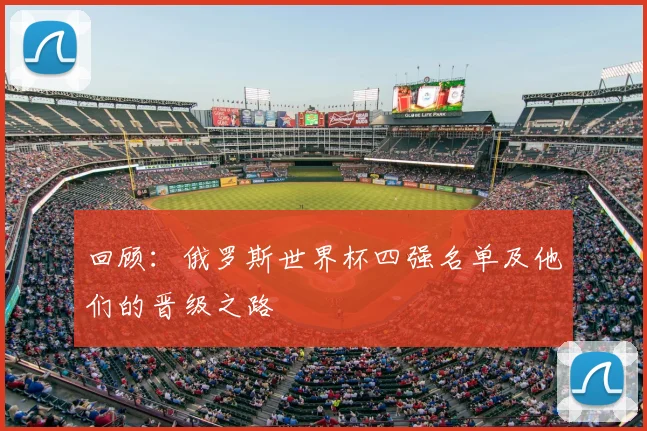 回顾：俄罗斯世界杯四强名单及他们的晋级之路