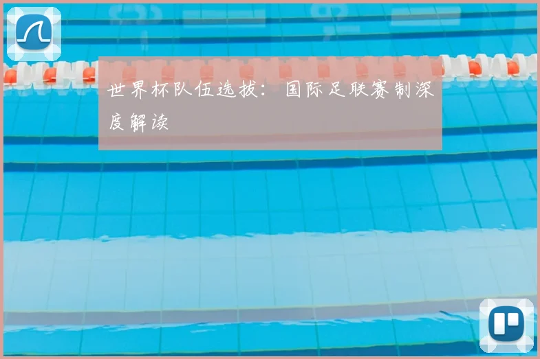 世界杯队伍选拔：国际足联赛制深度解读