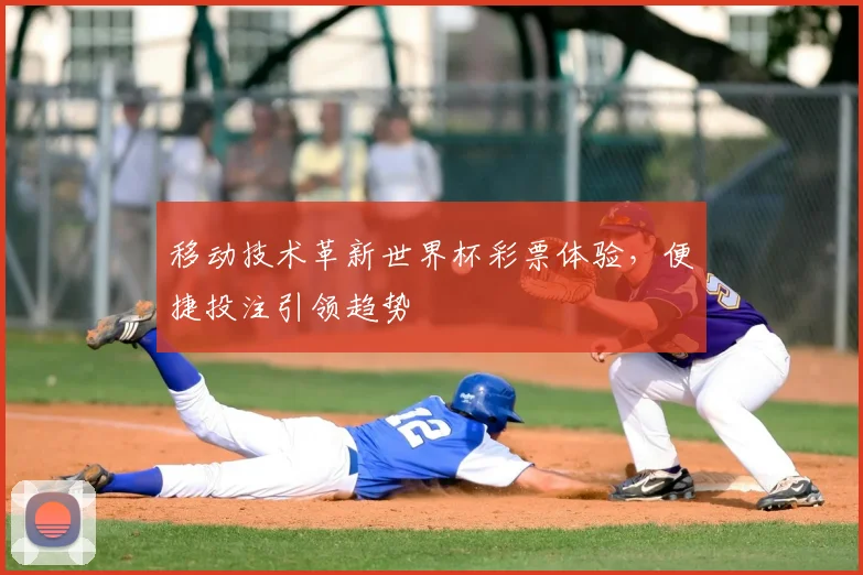 移动技术革新世界杯彩票体验,便捷投注引领趋势