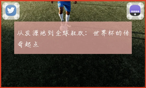 从发源地到全球狂欢:世界杯的传奇起点