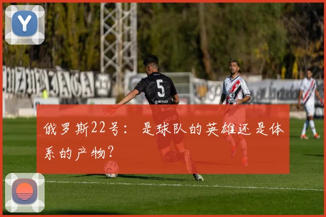 俄罗斯22号：是球队的英雄还是体系的产物？