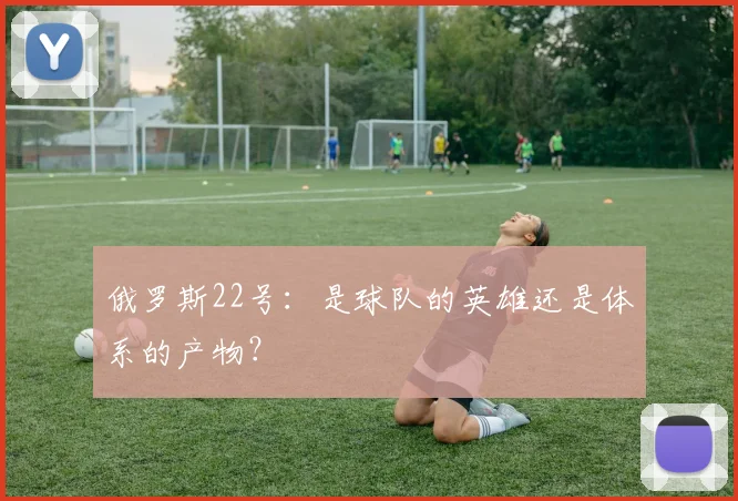俄罗斯22号：是球队的英雄还是体系的产物？