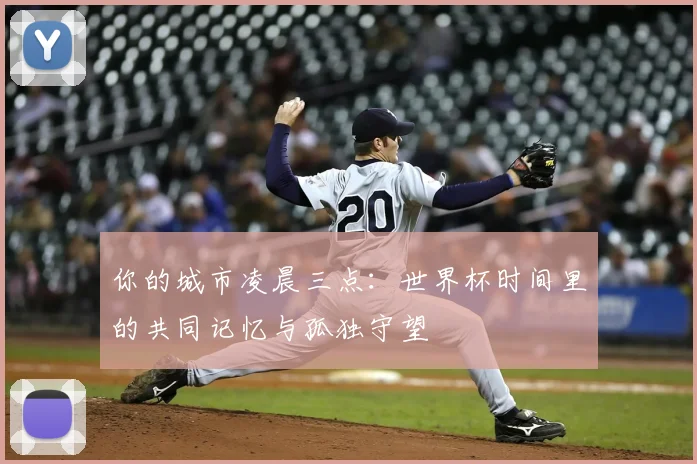 你的城市凌晨三点：世界杯时间里的共同记忆与孤独守望