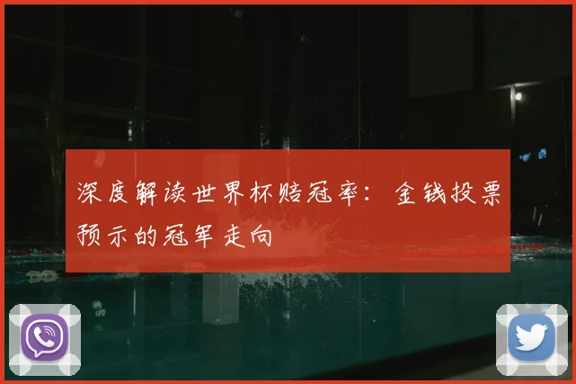 深度解读世界杯赔冠率：金钱投票预示的冠军走向