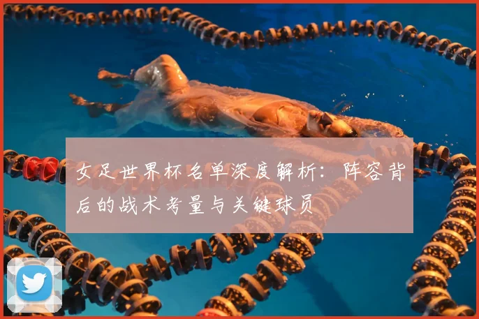 女足世界杯名单深度解析：阵容背后的战术考量与关键球员