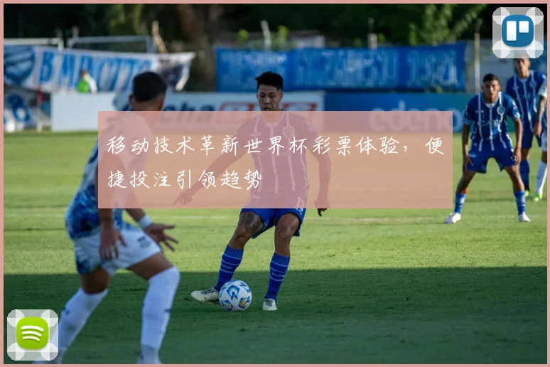 移动技术革新世界杯彩票体验,便捷投注引领趋势
