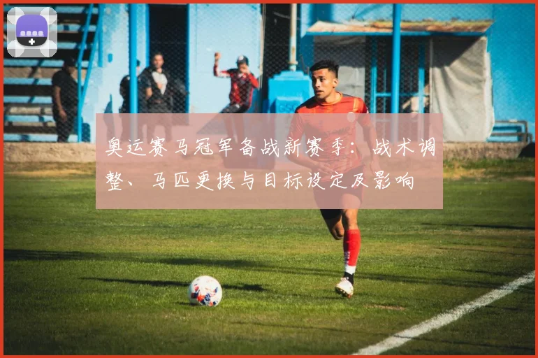 奥运赛马冠军备战新赛季：战术调整、马匹更换与目标设定及影响