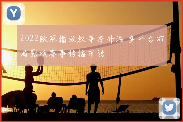 2022欧冠播放权争夺升温 多平台布局影响赛事转播市场