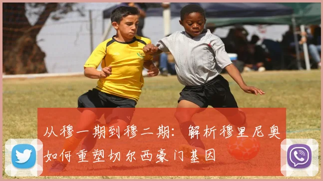 从穆一期到穆二期：解析穆里尼奥如何重塑切尔西豪门基因