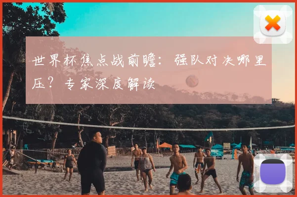 世界杯焦点战前瞻：强队对决哪里压？专家深度解读