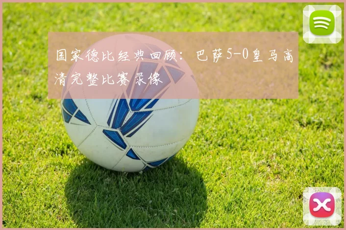 国家德比经典回顾：巴萨5-0皇马高清完整比赛录像