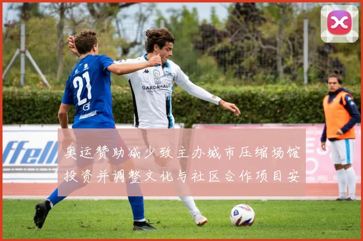 奥运赞助减少致主办城市压缩场馆投资并调整文化与社区合作项目安排