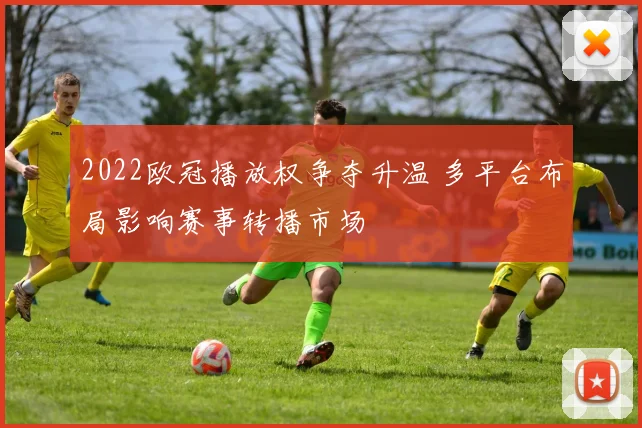 2022欧冠播放权争夺升温 多平台布局影响赛事转播市场